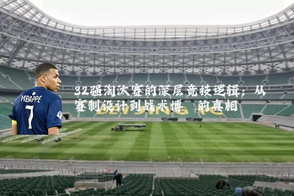 32强淘汰赛的深层竞技逻辑：从赛制设计到战术博弈的真相