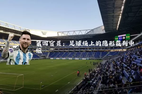 第四官员：足球场上的隐形裁判中枢