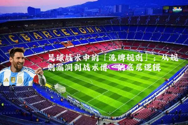 足球战术中的「洗牌规则」:从规则漏洞到战术博弈的底层逻辑