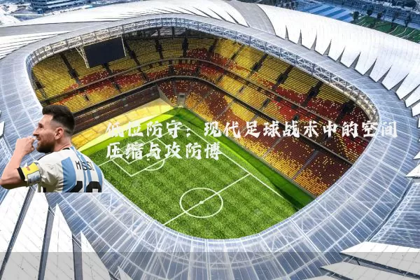 低位防守：现代足球战术中的空间压缩与攻防博弈