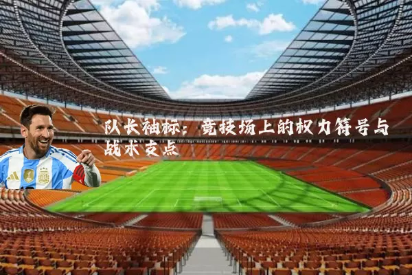 队长袖标:竞技场上的权力符号与战术支点