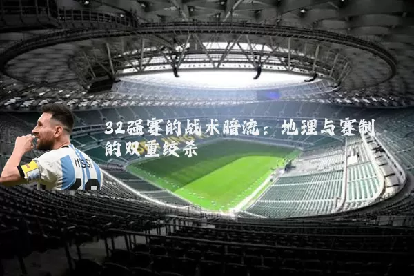 32强赛的战术暗流:地理与赛制的双重绞杀