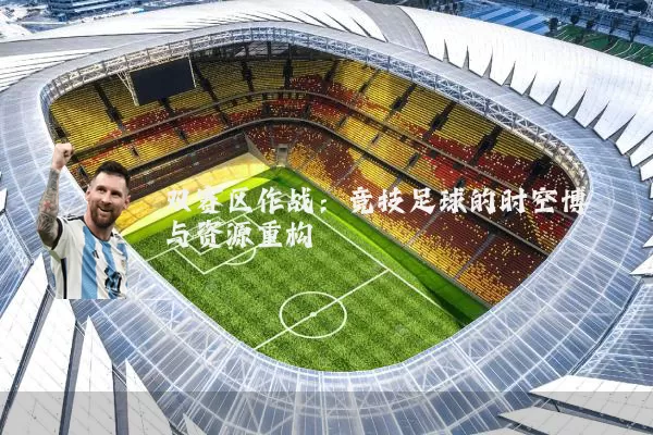 双赛区作战：竞技足球的时空博弈与资源重构